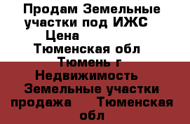 Продам Земельные участки под ИЖС › Цена ­ 350 000 - Тюменская обл., Тюмень г. Недвижимость » Земельные участки продажа   . Тюменская обл.